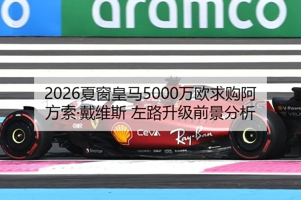 2026夏窗皇马5000万欧求购阿方索·戴维斯 左路升级前景分析